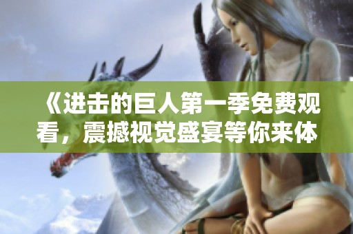 《进击的巨人第一季免费观看，震撼视觉盛宴等你来体验》