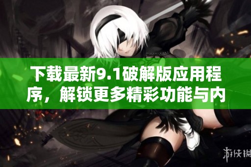 下载最新9.1破解版应用程序，解锁更多精彩功能与内容