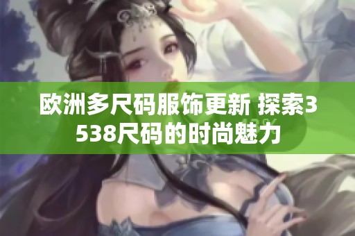 欧洲多尺码服饰更新 探索3538尺码的时尚魅力