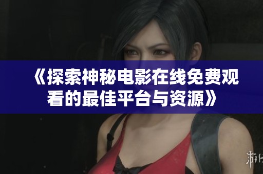 《探索神秘电影在线免费观看的最佳平台与资源》