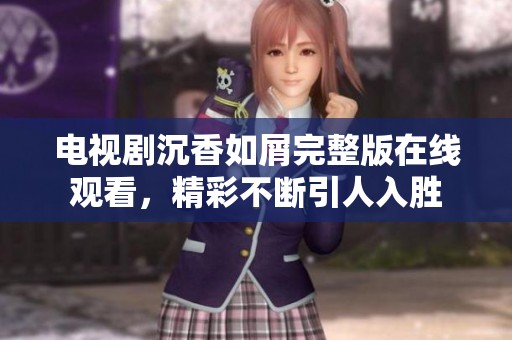 电视剧沉香如屑完整版在线观看，精彩不断引人入胜