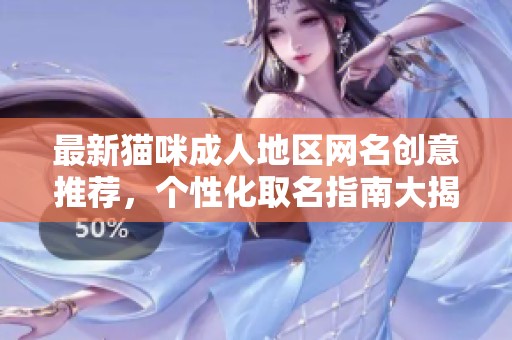 最新猫咪成人地区网名创意推荐，个性化取名指南大揭秘