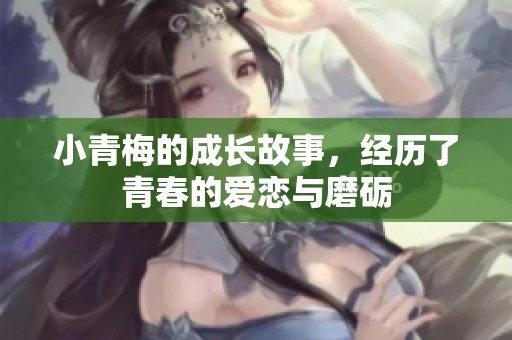 小青梅的成长故事，经历了青春的爱恋与磨砺