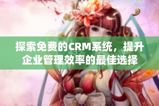探索免费的CRM系统，提升企业管理效率的最佳选择