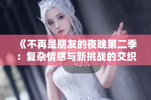 《不再是朋友的夜晚第二季：复杂情感与新挑战的交织》