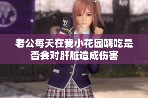 老公每天在我小花园嗨吃是否会对肝脏造成伤害