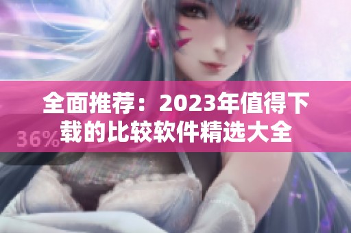 全面推荐：2023年值得下载的比较软件精选大全