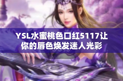 YSL水蜜桃色口红5117让你的唇色焕发迷人光彩