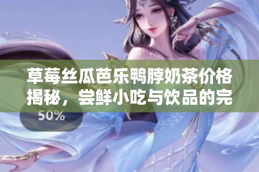 草莓丝瓜芭乐鸭脖奶茶价格揭秘，尝鲜小吃与饮品的完美搭配