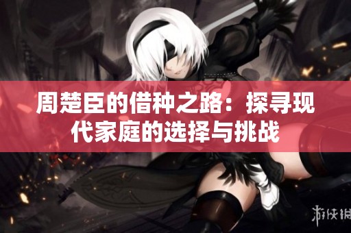 周楚臣的借种之路：探寻现代家庭的选择与挑战
