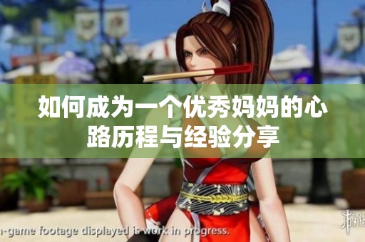 如何成为一个优秀妈妈的心路历程与经验分享