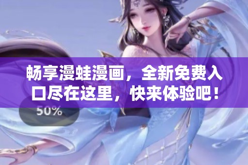畅享漫蛙漫画，全新免费入口尽在这里，快来体验吧！