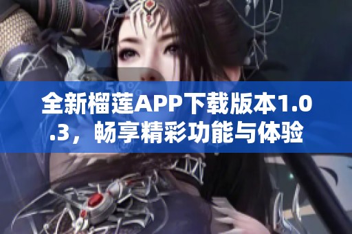 全新榴莲APP下载版本1.0.3，畅享精彩功能与体验