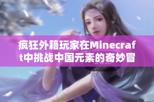 疯狂外籍玩家在Minecraft中挑战中国元素的奇妙冒险