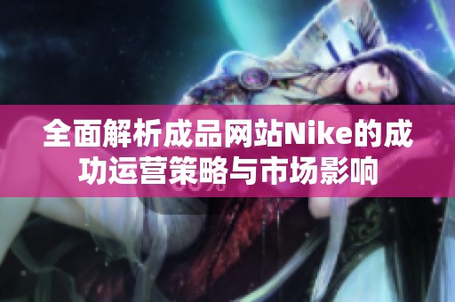 全面解析成品网站Nike的成功运营策略与市场影响