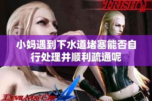小妈遇到下水道堵塞能否自行处理并顺利疏通呢