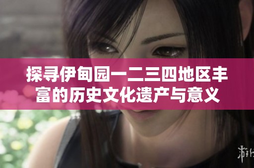 探寻伊甸园一二三四地区丰富的历史文化遗产与意义