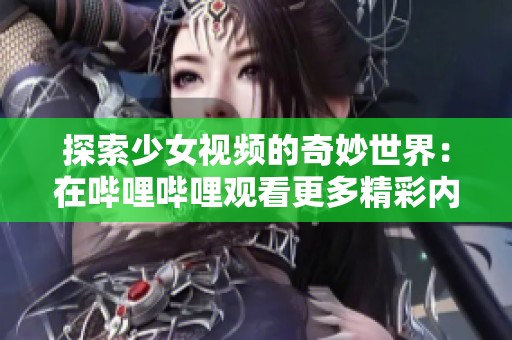 探索少女视频的奇妙世界：在哔哩哔哩观看更多精彩内容