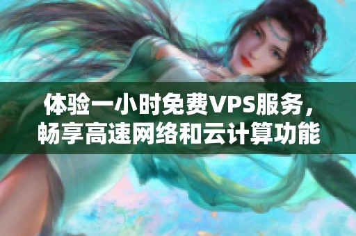 体验一小时免费VPS服务，畅享高速网络和云计算功能