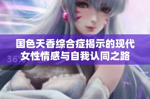 国色天香综合症揭示的现代女性情感与自我认同之路