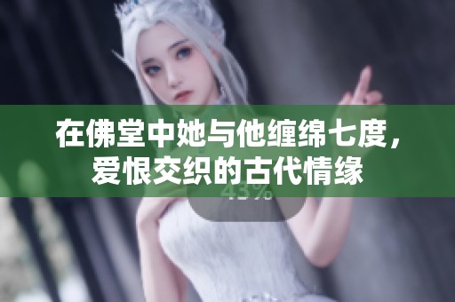 在佛堂中她与他缠绵七度，爱恨交织的古代情缘