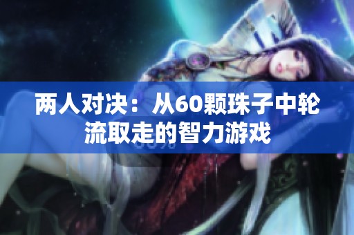 两人对决：从60颗珠子中轮流取走的智力游戏