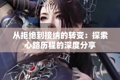 从拒绝到接纳的转变：探索心路历程的深度分享