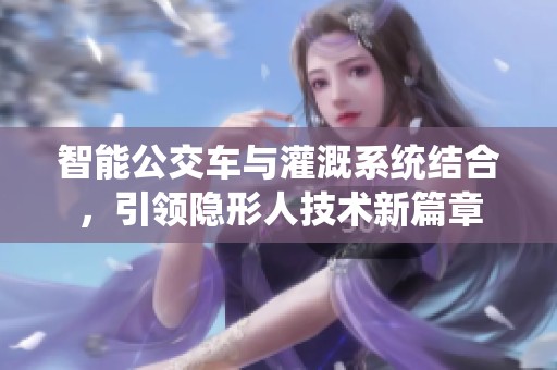 智能公交车与灌溉系统结合，引领隐形人技术新篇章