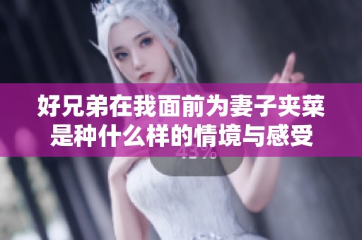好兄弟在我面前为妻子夹菜是种什么样的情境与感受