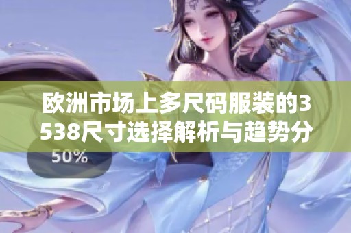 欧洲市场上多尺码服装的3538尺寸选择解析与趋势分析