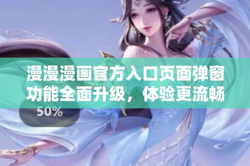 漫漫漫画官方入口页面弹窗功能全面升级，体验更流畅