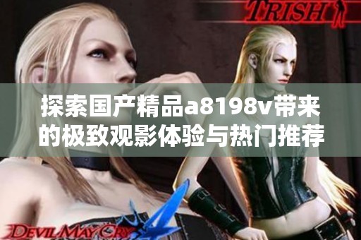 探索国产精品a8198v带来的极致观影体验与热门推荐