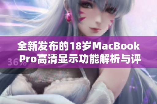 全新发布的18岁MacBook Pro高清显示功能解析与评测
