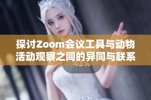 探讨Zoom会议工具与动物活动观察之间的异同与联系
