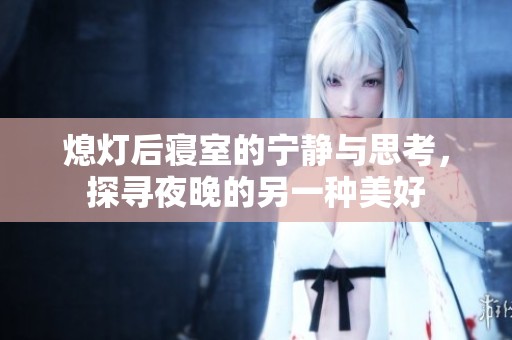 熄灯后寝室的宁静与思考，探寻夜晚的另一种美好