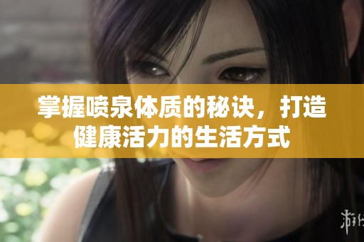 掌握喷泉体质的秘诀，打造健康活力的生活方式