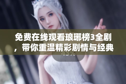 免费在线观看琅琊榜3全剧，带你重温精彩剧情与经典角色