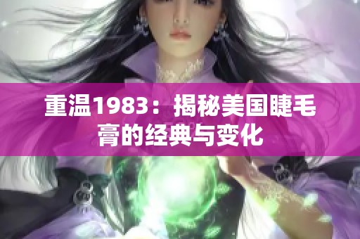 重温1983：揭秘美国睫毛膏的经典与变化