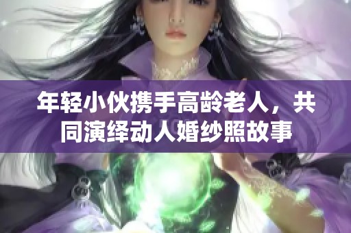 年轻小伙携手高龄老人，共同演绎动人婚纱照故事