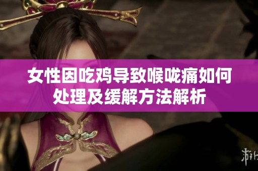 女性因吃鸡导致喉咙痛如何处理及缓解方法解析