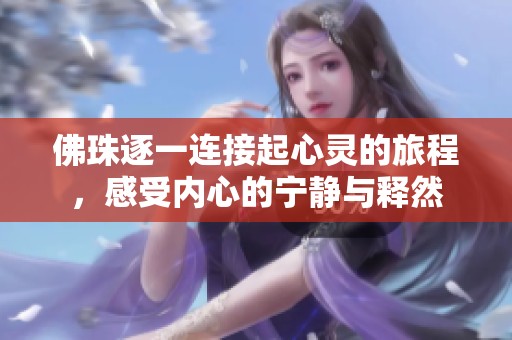 佛珠逐一连接起心灵的旅程，感受内心的宁静与释然