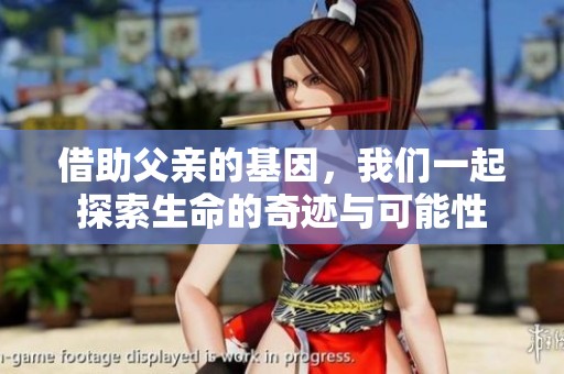 借助父亲的基因，我们一起探索生命的奇迹与可能性