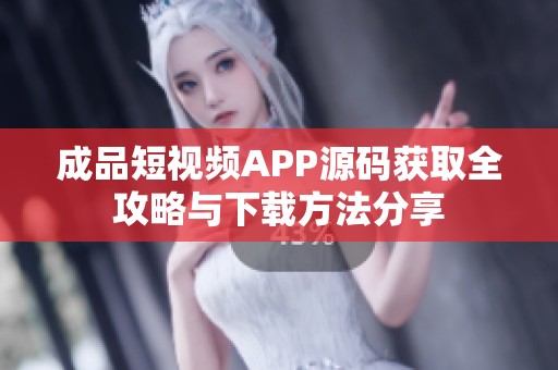 成品短视频APP源码获取全攻略与下载方法分享