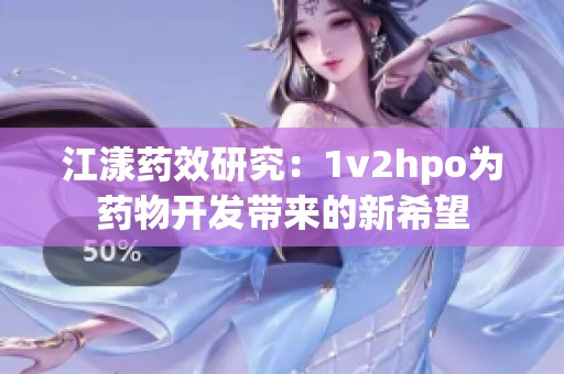 江漾药效研究：1v2hpo为药物开发带来的新希望