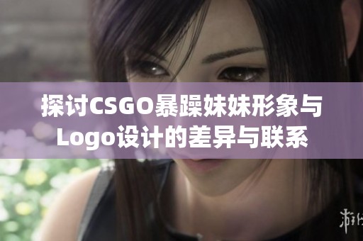 探讨CSGO暴躁妹妹形象与Logo设计的差异与联系