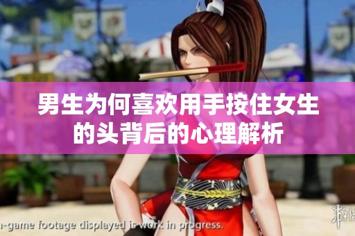 男生为何喜欢用手按住女生的头背后的心理解析