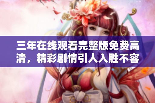三年在线观看完整版免费高清，精彩剧情引人入胜不容错过