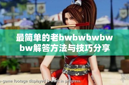 最简单的老bwbwbwbwbw解答方法与技巧分享