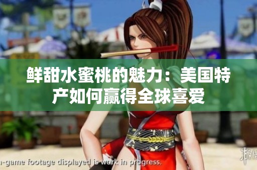 鲜甜水蜜桃的魅力：美国特产如何赢得全球喜爱