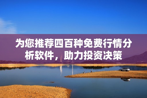 为您推荐四百种免费行情分析软件，助力投资决策
